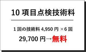 10項目点検技術料6回 計29,700円分が無料！