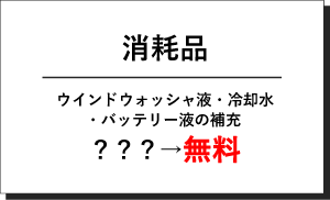 ウィンドウォッシャ液・冷却水・バッテリー液などの消耗品が無料！
